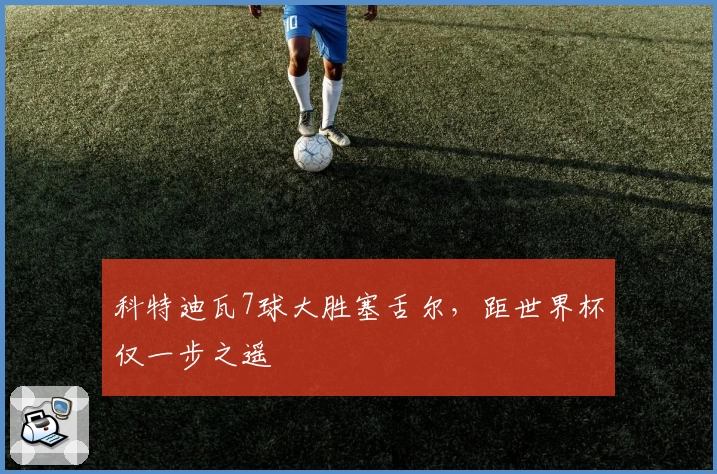 科特迪瓦7球大胜塞舌尔,距世界杯仅一步之遥