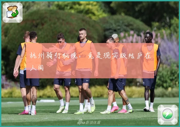 杭州骑行秘境,竟是现实版结庐在人间