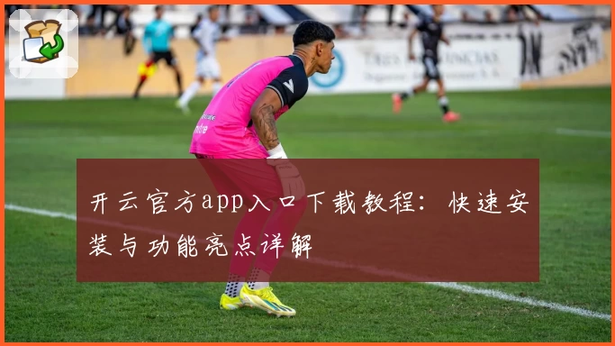 开云官方app入口下载教程：快速安装与功能亮点详解