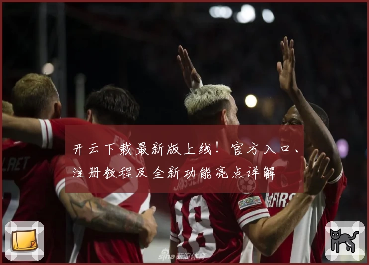 开云下载最新版上线！官方入口、注册教程及全新功能亮点详解