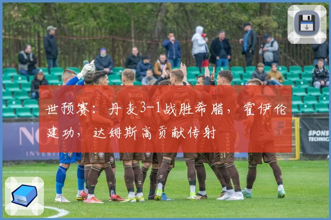 世预赛：丹麦3-1战胜希腊，霍伊伦建功，达姆斯高贡献传射
