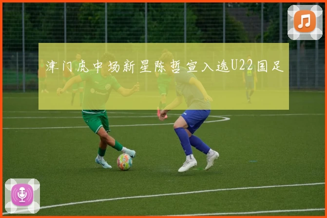 津门虎中场新星陈哲宣入选U22国足
