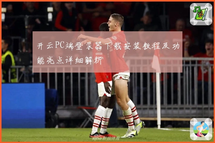 开云PC端登录器下载安装教程及功能亮点详细解析