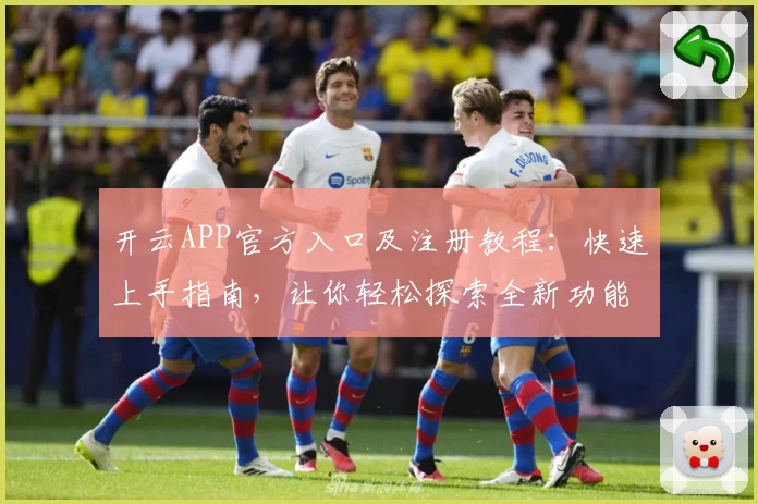 开云APP官方入口及注册教程：快速上手指南，让你轻松探索全新功能亮点