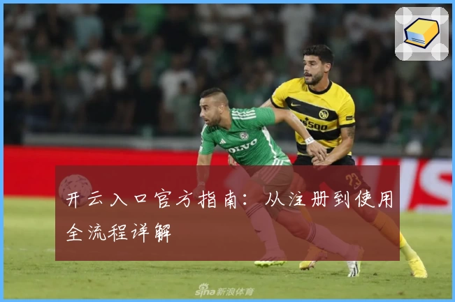 开云入口官方指南：从注册到使用全流程详解