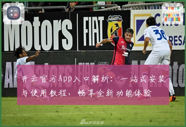 开云官方App入口解析：一站式安装与使用教程，畅享全新功能体验
