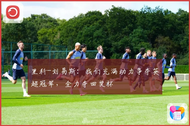 里科-刘易斯:我们充满动力争夺英超冠军,全力夺回奖杯