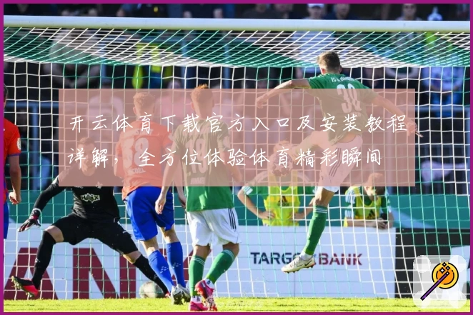 开云体育下载官方入口及安装教程详解，全方位体验体育精彩瞬间