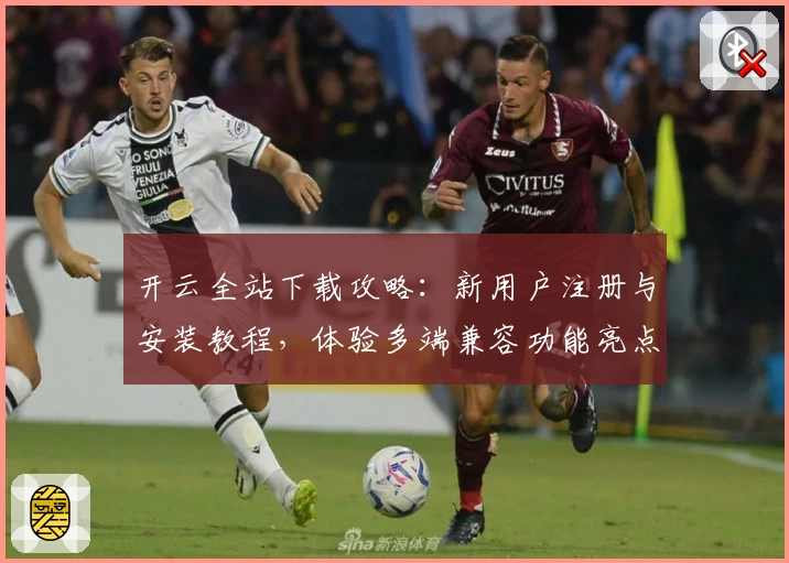 开云全站下载攻略：新用户注册与安装教程，体验多端兼容功能亮点