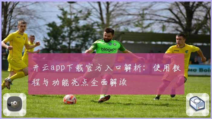 开云app下载官方入口解析：使用教程与功能亮点全面解读