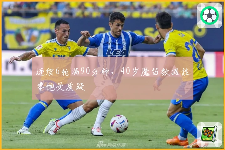 连续6轮满90分钟，40岁魔笛数据挂零饱受质疑
