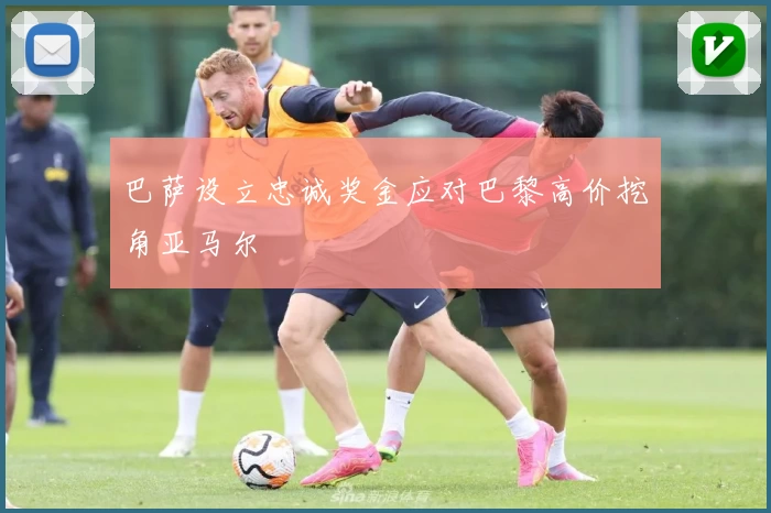 巴萨设立忠诚奖金应对巴黎高价挖角亚马尔