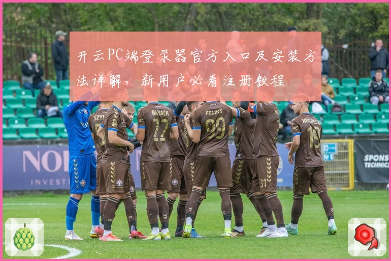 开云PC端登录器官方入口及安装方法详解，新用户必看注册教程