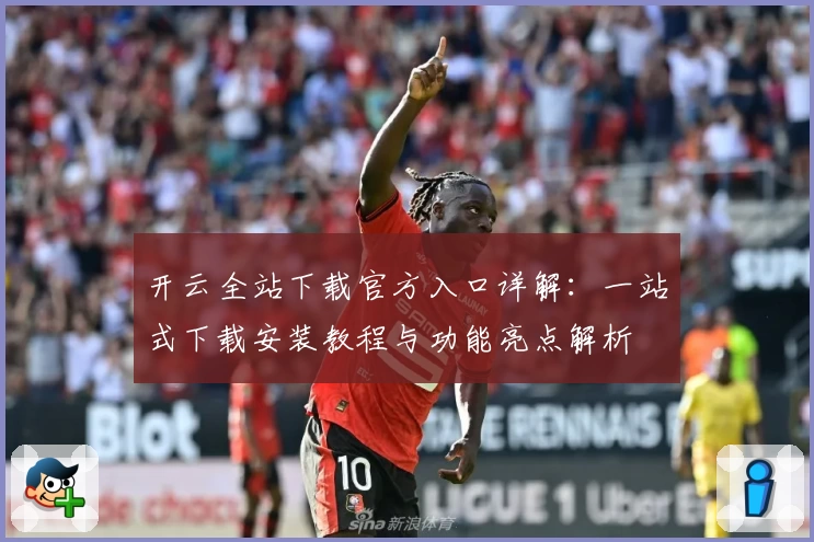开云全站下载官方入口详解：一站式下载安装教程与功能亮点解析