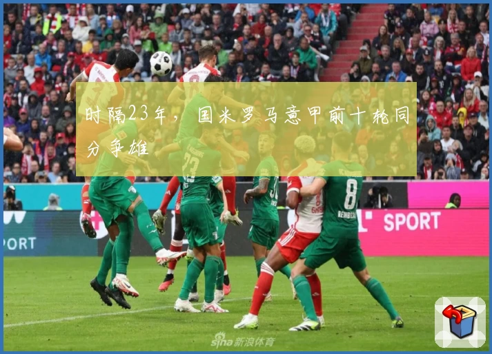 时隔23年，国米罗马意甲前十轮同分争雄