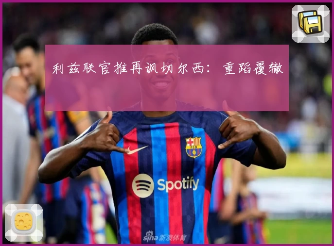 利兹联官推再讽切尔西：重蹈覆辙