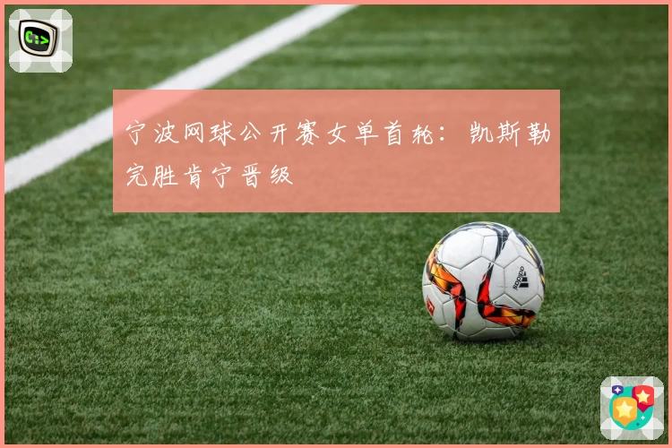 宁波网球公开赛女单首轮：凯斯勒完胜肯宁晋级