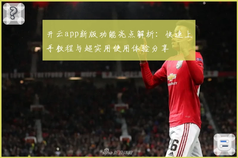 开云app新版功能亮点解析：快速上手教程与超实用使用体验分享