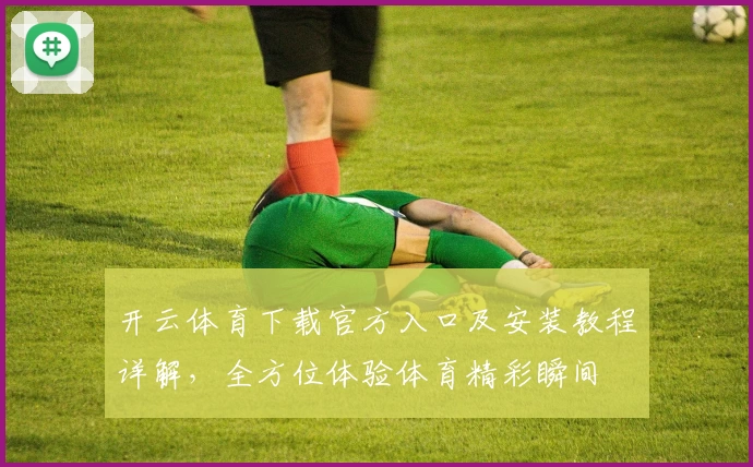 开云体育下载官方入口及安装教程详解，全方位体验体育精彩瞬间