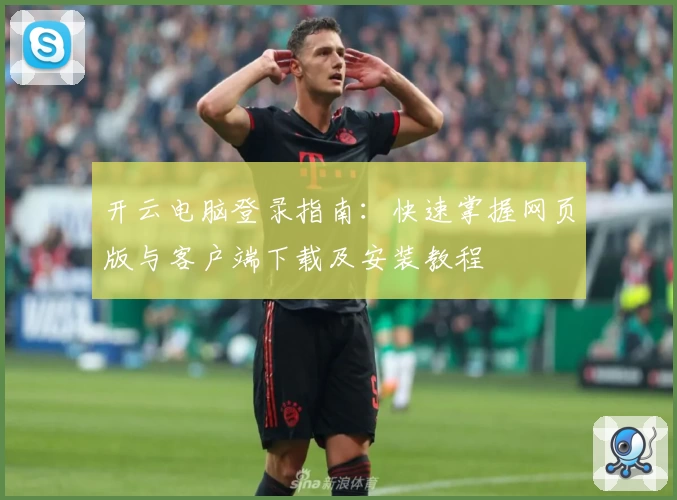 开云电脑登录指南：快速掌握网页版与客户端下载及安装教程