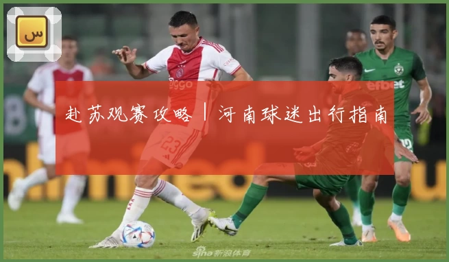 赴苏观赛攻略｜河南球迷出行指南