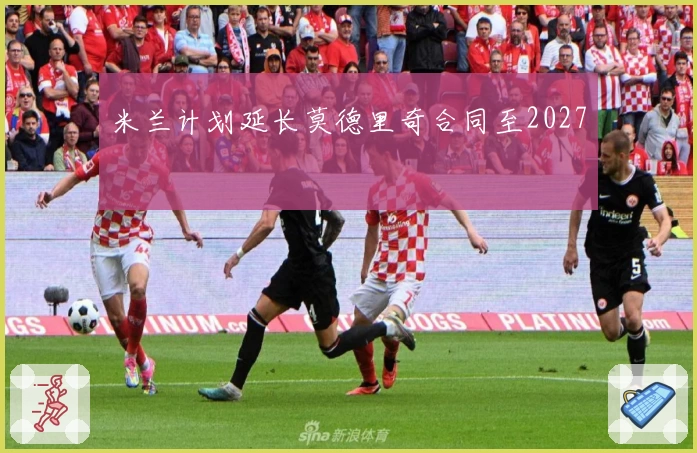 米兰计划延长莫德里奇合同至2027