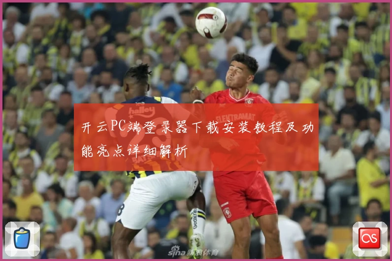 开云PC端登录器下载安装教程及功能亮点详细解析
